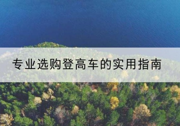 喀什电动登高车厂家推荐-专业选购登高车的实用指南