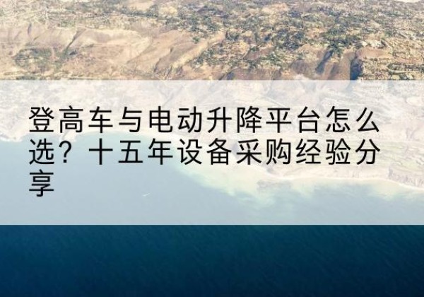 喀什登高车厂家厂家-登高车与电动升降平台怎么选？十五年设备采购经验分享