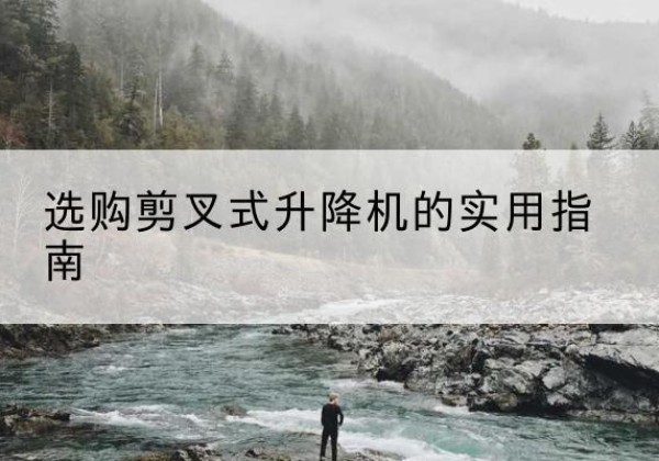 喀什剪叉式升降机怎么选-选购剪叉式升降机的实用指南